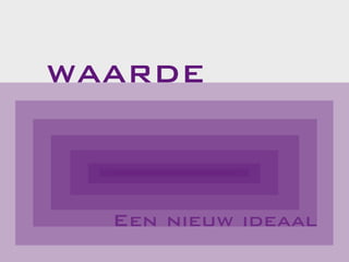 WAARDE
Een nieuw ideaal
 