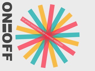 De grens tussen m
ens en m
achine verdwijnt
ONOFF
 