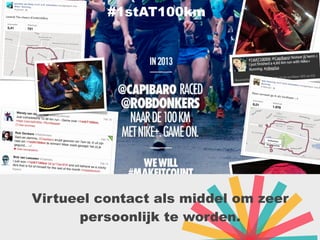 #1stAT100km
Virtueel contact als middel om zeer
persoonlijk te worden.
 