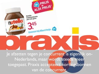 Je afzetten tegen je concurrent is eigenlijk on-
Nederlands, maar wordt steeds meer
toegepast. Praxis accepteert kortingsbonnen
van de concurrent.
 