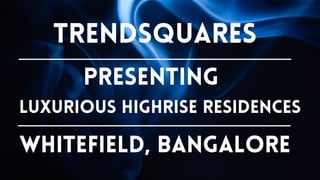 Trendsquares
Presenting
Luxurious Highrise Residences
Whitefield, Bangalore
 