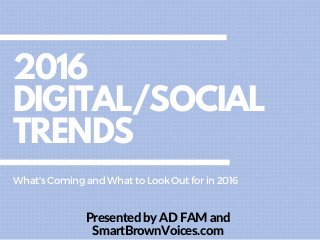 2016
DIGITAL/SOCIAL
TRENDS
Presented by AD FAM and
SmartBrownVoices.com
What'sComingandWhattoLookOutforin2016
 