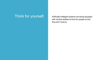 Artificially intelligent systems are being equipped
with intuitive abilities to think for people so that
they don’t have to.
Think for yourself.
 