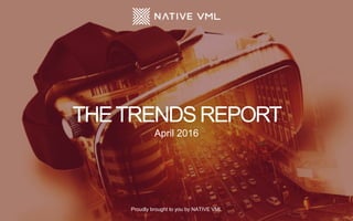 THETRENDSREPORT
September 2015
Proudly brought to you by NATIVE VML
THETRENDSREPORT
April 2016
Proudly brought to you by NATIVE VML
 
