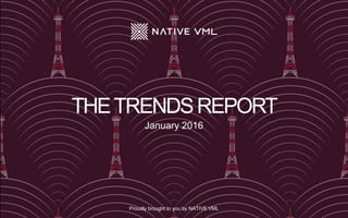 THETRENDSREPORT
January 2016
Proudly brought to you by NATIVE VML
 