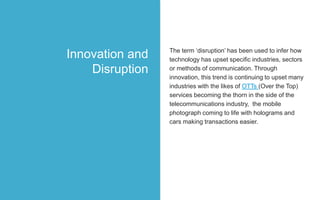 The term ‘disruption’ has been used to infer how
technology has upset specific industries, sectors
or methods of communica...