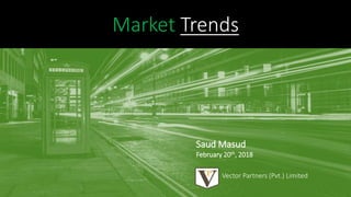 Market Trends
Vector Partners (Pvt.) Limited
Saud Masud
February 20th, 2018
 