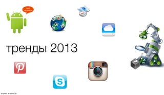 тренды 2013
четверг, 1 августа 13 г.
 