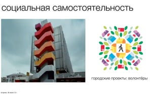 городские проекты: волонтёры
cоциальная самостоятельность
четверг, 1 августа 13 г.
 