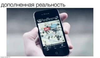 дополненная реальность
четверг, 1 августа 13 г.
 