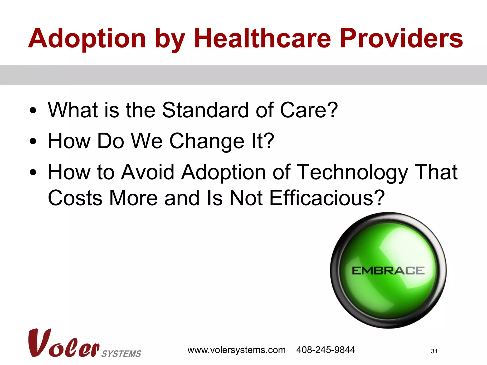 31
Adoption by Healthcare Providers
•  What is the Standard of Care?
•  How Do We Change It?
•  How to Avoid Adoption of Technology That
Costs More and Is Not Efficacious?
www.volersystems.com 408-245-9844
 