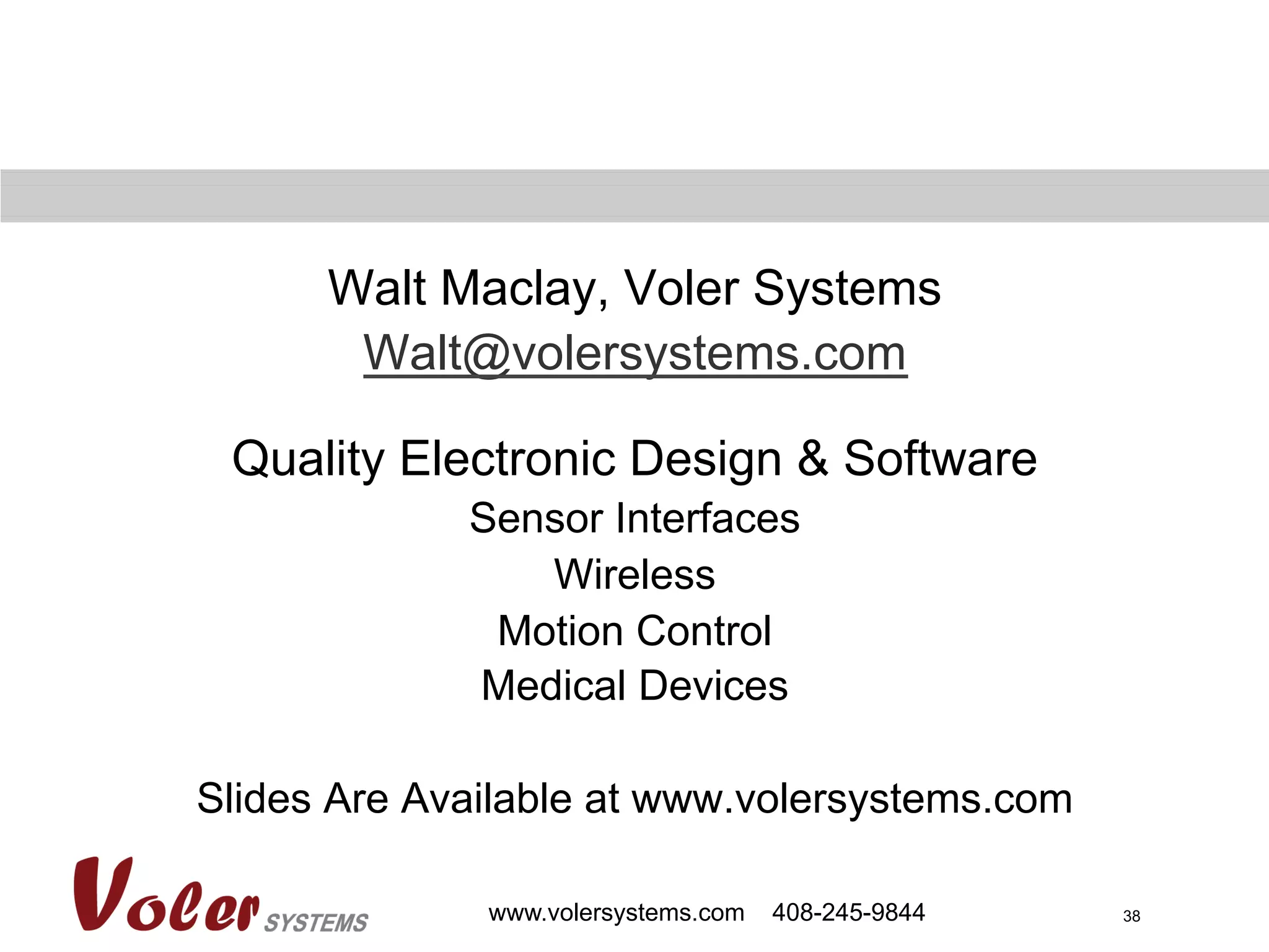 38www.volersystems.com 408-245-9844
Walt Maclay, Voler Systems
Walt@volersystems.com
Quality Electronic Design & Software
Sensor Interfaces
Wireless
Motion Control
Medical Devices
Slides Are Available at www.volersystems.com
 