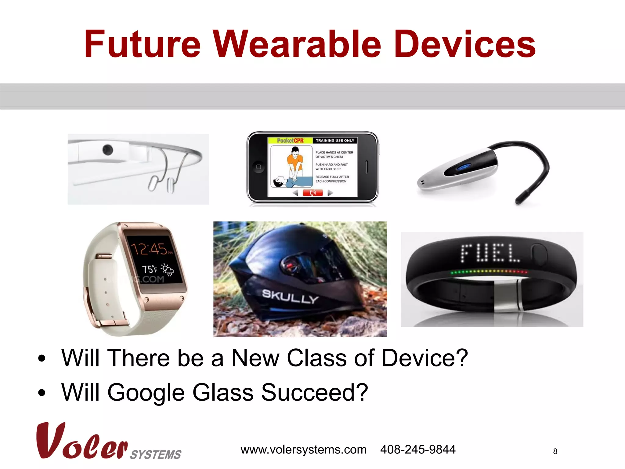 8
Future Wearable Devices
•  Will There be a New Class of Device?
•  Will Google Glass Succeed?
www.volersystems.com 408-245-9844
 