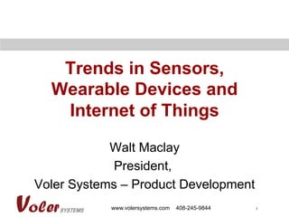 1
Trends in Sensors,
Wearable Devices and
Internet of Things
Walt Maclay
President,
Voler Systems – Product Development
www.volersystems.com 408-245-9844
 