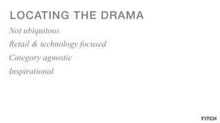 LOCATING THE DRAMA!
Not ubiquitous
Retail & technology focused
Category agnostic
Inspirational
 