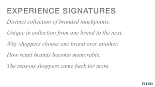 EXPERIENCE SIGNATURES!
Distinct collection of branded touchpoints.
Unique in collection from one brand to the next.
Why shoppers choose one brand over another.
How retail brands become memorable.
The reasons shoppers come back for more.
 