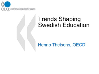 Trends Shaping Swedish Education Henno Theisens, OECD 