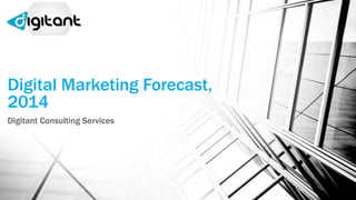 Digital Marketing Forecast,
2014
Digitant Consulting Services

 