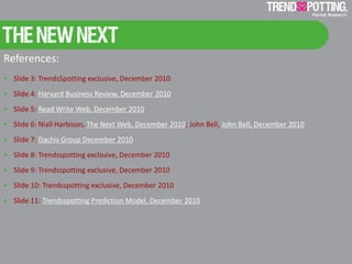 References:
• Slide 3: TrendsSpotting exclusive, December 2010
• Slide 4: Harvard Business Review, December 2010
• Slide 5...