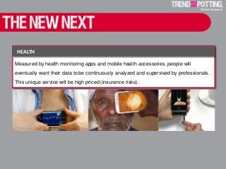 Measured by health monitoring apps and mobile health accessories, people will
eventually want their data to be continuously analyzed and supervised by professionals.
This unique service will be high priced (insurance risks).
HEALTH
 