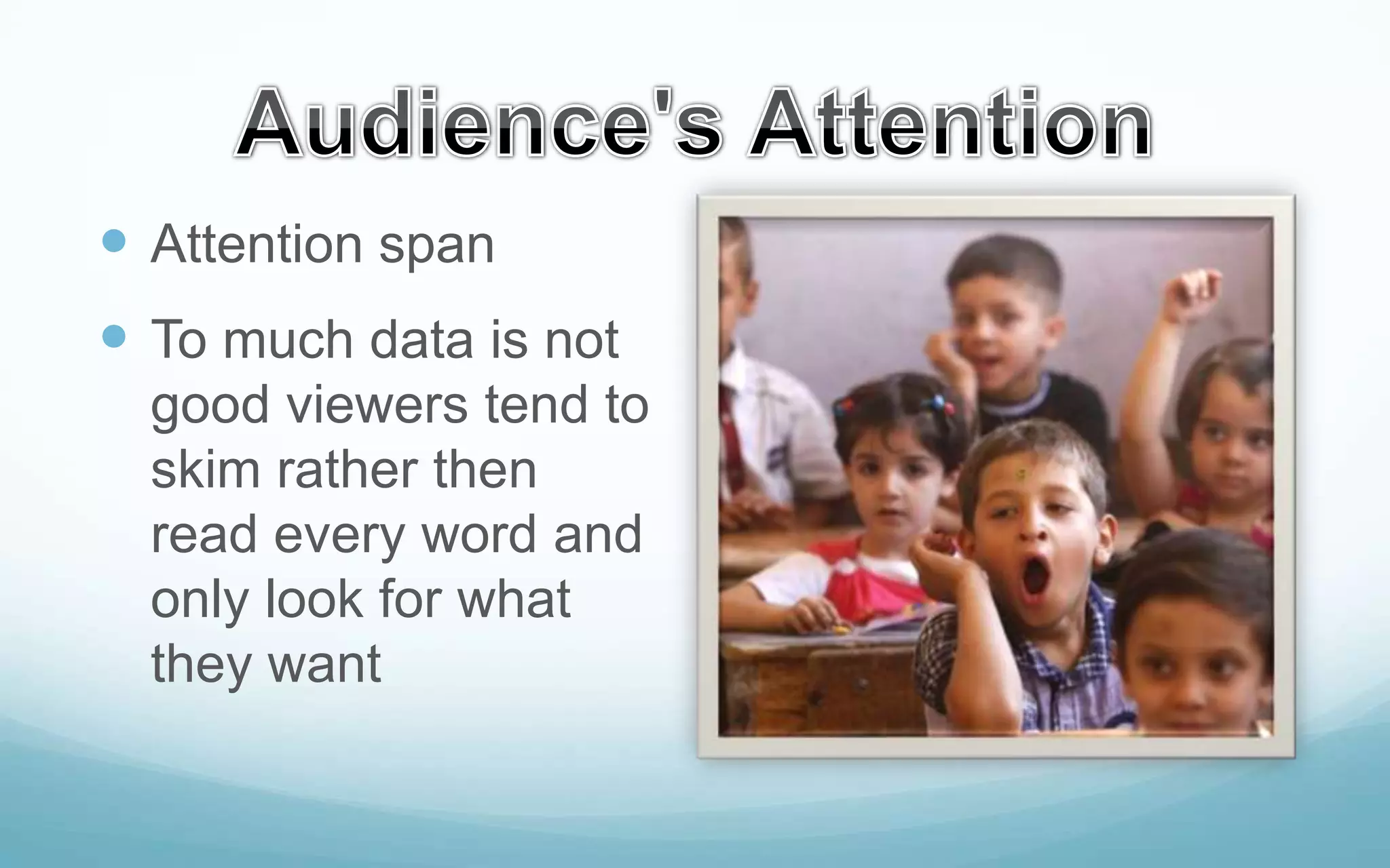 Attention span
 To much data is not
good viewers tend to
skim rather then
read every word and
only look for what
they want

 