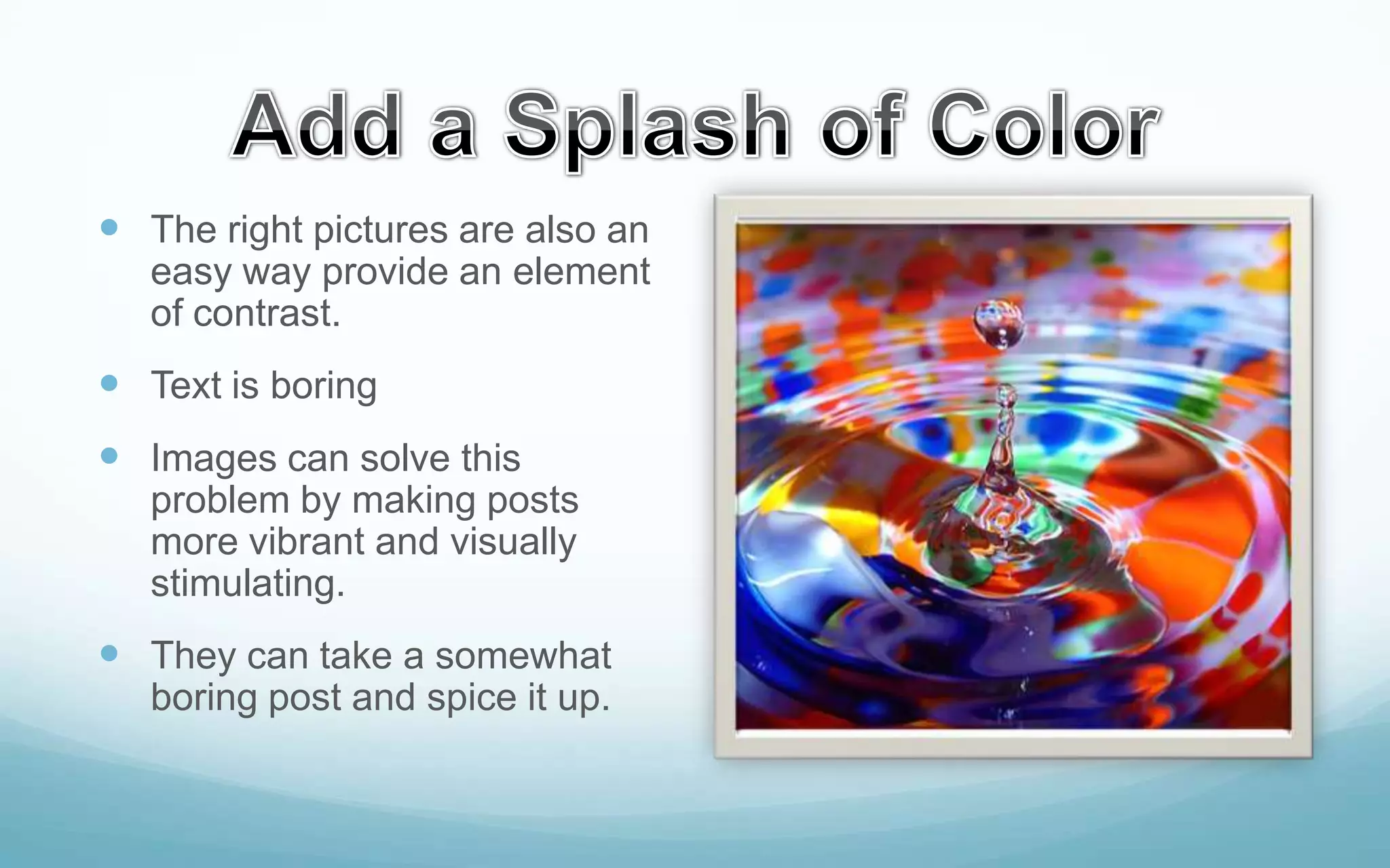  The right pictures are also an
easy way provide an element
of contrast.

 Text is boring

 Images can solve this
problem by making posts
more vibrant and visually
stimulating.

 They can take a somewhat
boring post and spice it up.

 