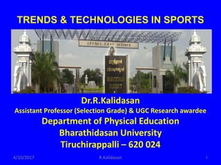 TRENDS & TECHNOLOGIES IN SPORTS
Dr.R.Kalidasan
Assistant Professor (Selection Grade) & UGC Research awardee
Department of Physical Education
Bharathidasan University
Tiruchirappalli – 620 024
4/10/2017 1R.Kalidasan
 
