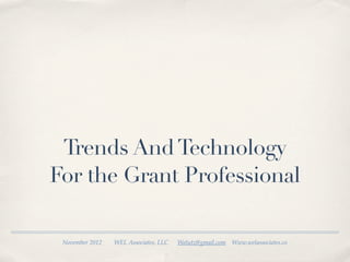 Trends And Technology
For the Grant Professional

 November 2012   WEL Associates, LLC   Welutz@gmail.com   Www.welassociates.co
 