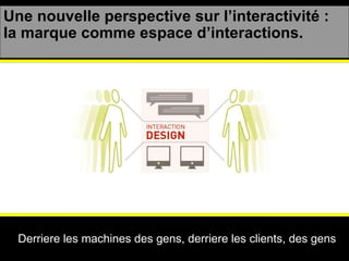 Une nouvelle perspective sur l’interactivité : la marque comme espace d’interactions. Derriere les machines des gens, derr...