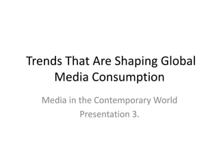 Trends That Are Shaping Global
     Media Consumption
  Media in the Contemporary World
           Presentation 3.
 