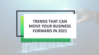 TRENDS THAT CAN
MOVE YOUR BUSINESS
FORWARD IN 2021
 