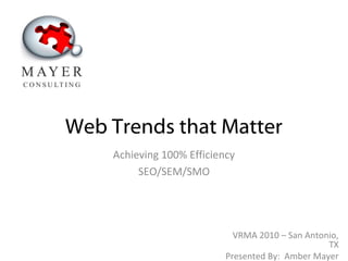 Web Trends that Matter
Achieving 100% Efficiency
SEO/SEM/SMO
VRMA 2010 – San Antonio,
TX
Presented By: Amber Mayer
 