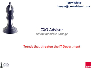 Terry White
                      terryw@cxo-advisor.co.za




           CXO Advisor
        Advise Innovate Change


Trends that threaten the IT Department
 
