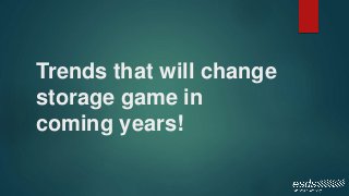 Trends that will change
storage game in
coming years!
 