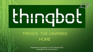 TRENDS: THE UNWIRED
HOME
Presented at Lounge47.in on 25th January 2014
Copyright © Mr. Yuvraj Tomar

 
