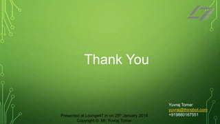 Thank You

Presented at Lounge47.in on 25th January 2014
Copyright © Mr. Yuvraj Tomar

Yuvraj Tomar
yuvraj@thinqbot.com
+919880167551

 