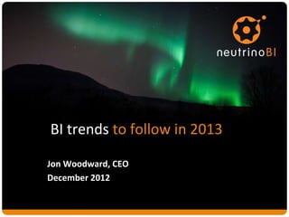 BI trends to follow in 2013

Jon Woodward, CEO
December 2012
 