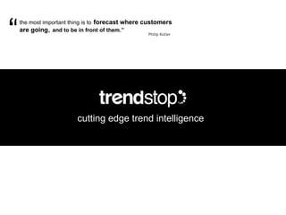 cutting edge trend intelligence the most important thing is to   forecast where customers are going ,  and to be in front of them.”   Philip Kotler  “ 