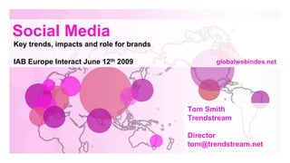 Social Media
Key trends, impacts and role for brands

IAB Europe Interact June 12th 2009               globalwebindex.net




                                          Tom Smith
                                          Trendstream

                                          Director
                                          tom@trendstream.net
 