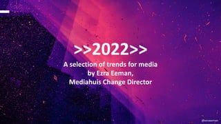 email@nextgeneration.com
Ý Contact: 123 456 789
www.nextgeneration.com
@ezraeeman
A selection of trends for media
by Ezra Eeman,
Mediahuis Change Director
>>2022>>
 