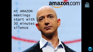 At AMAZON
meetings
start with
30 minutes
silence
 