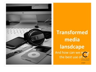 Transformed media lansdcape And how can we make the best use of it 
