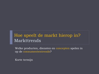 Hoe gedragen consumenten zich?
Consumententrends
Met welk gedrag, behoeften, voorkeuren en waarden
reageren consumenten op de maatschappelijke
trends?
Middellange termijn
 