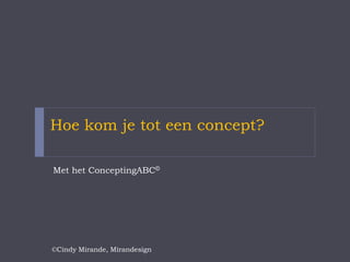 Wat is een concept?
Een concept is een idee met een duidelijke mening,
waaraan visie en doelstellingen van het bedrijf of product
ten grondslag liggen (Goos Geursen)
Het is de kapstok voor het uiteindelijke resultaat, de
creatieve vertaling van de boodschap
 