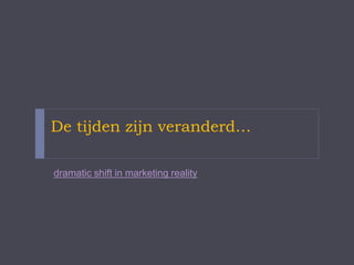 De tijden zijn veranderd…
dramatic shift in marketing reality
 