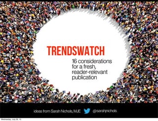 TRENDSWATCH
16 considerations
for a fresh,
reader-relevant
publication
@sarahjnicholsideas from Sarah Nichols, MJE
Wednesday, July 29, 15
 