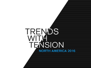 TRENDS
WITH
TENSION
TRENDS
WITH
TENSION
NORTH AMERICA 2016
 