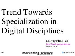 Trend Towards
Specialization in
Digital Disciplines
             Dr. Augustine Fou
             http://linkd.in/augustinefou
             March 2013

-1-                              Augustine Fou
 