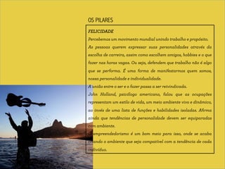 OS PILARES 
FELICIDADE 
Percebemos um movimento mundial unindo trabalho e propósito. 
As pessoas querem expressar suas per...