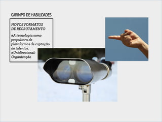 GARIMPO DE HABILIDADES 
NOVOS FORMATOS 
DE RECRUTAMENTO 
#A tecnologia como 
propulsora de 
plataformas de captação 
de ta...